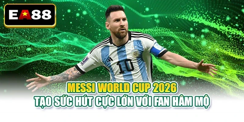 Messi World Cup 2026 Liệu Có Phải Chương Cuối Huyền Thoại - DITOXE